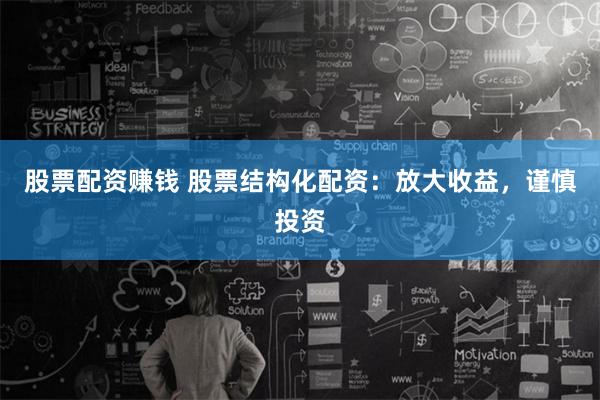 股票配资赚钱 股票结构化配资：放大收益，谨慎投资
