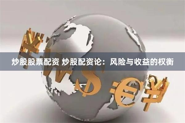 炒股股票配资 炒股配资论：风险与收益的权衡
