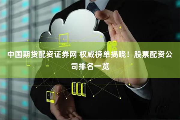 中国期货配资证券网 权威榜单揭晓！股票配资公司排名一览