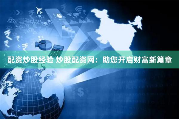 配资炒股经验 炒股配资网：助您开启财富新篇章