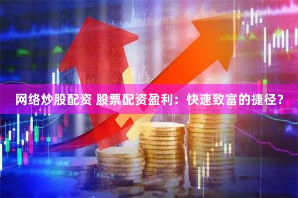 网络炒股配资 股票配资盈利：快速致富的捷径？