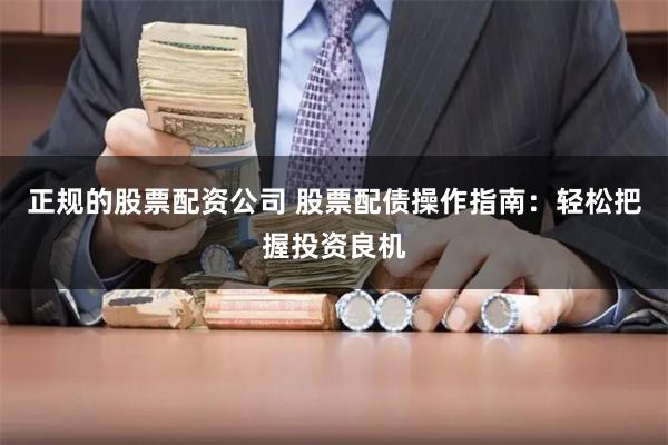 正规的股票配资公司 股票配债操作指南:轻松把握投资良机