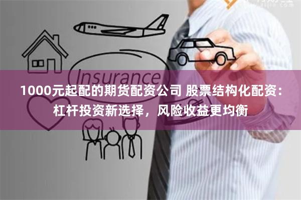 1000元起配的期货配资公司 股票结构化配资：杠杆投资新选择，风险收益更均衡