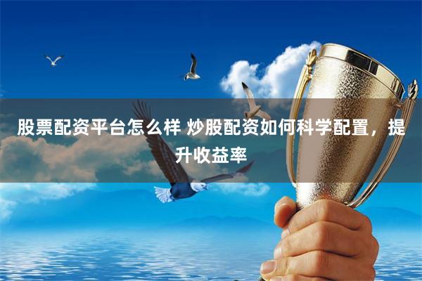 股票配资平台怎么样 炒股配资如何科学配置，提升收益率