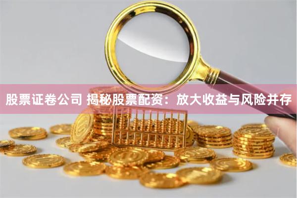 股票证卷公司 揭秘股票配资：放大收益与风险并存