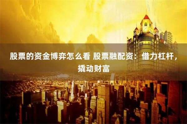 股票的资金博弈怎么看 股票融配资:借力杠杆,撬动财富