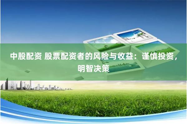 中股配资 股票配资者的风险与收益：谨慎投资，明智决策