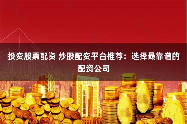 投资股票配资 炒股配资平台推荐:选择最靠谱的配资公司